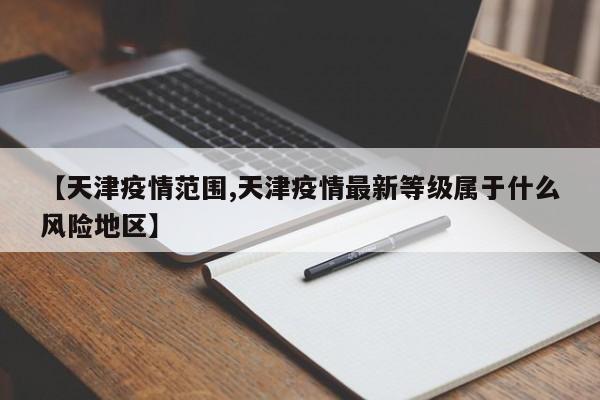 【天津疫情范围,天津疫情最新等级属于什么风险地区】