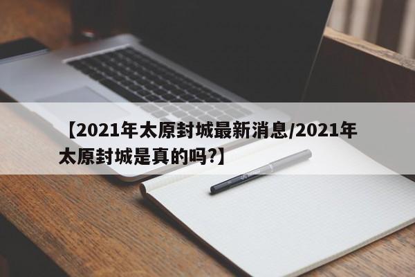 【2021年太原封城最新消息/2021年太原封城是真的吗?】