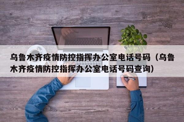 乌鲁木齐疫情防控指挥办公室电话号码(乌鲁木齐疫情防控指挥办公室电话号码查询)