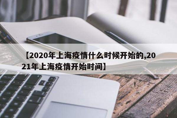 【2020年上海疫情什么时候开始的,2021年上海疫情开始时间】