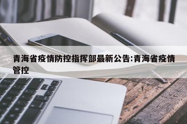 青海省疫情防控指挥部最新公告:青海省疫情管控