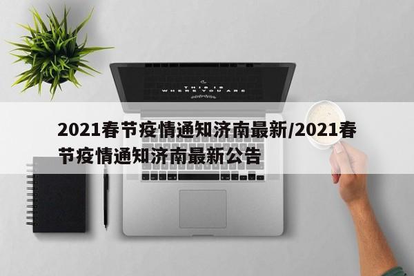 2021春节疫情通知济南最新/2021春节疫情通知济南最新公告