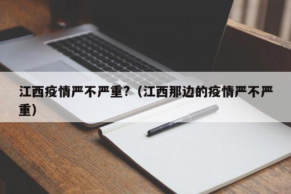 江西疫情严不严重?(江西那边的疫情严不严重)