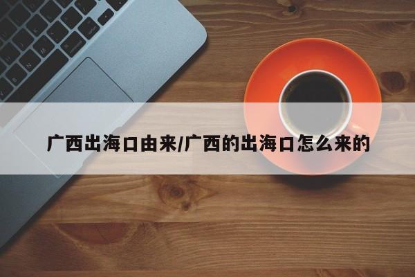 广西出海口由来/广西的出海口怎么来的