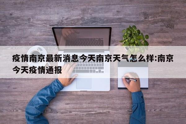 疫情南京最新消息今天南京天气怎么样:南京今天疫情通报