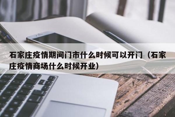 石家庄疫情期间门市什么时候可以开门(石家庄疫情商场什么时候开业)