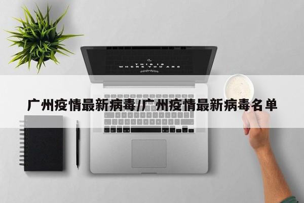 广州疫情最新病毒/广州疫情最新病毒名单
