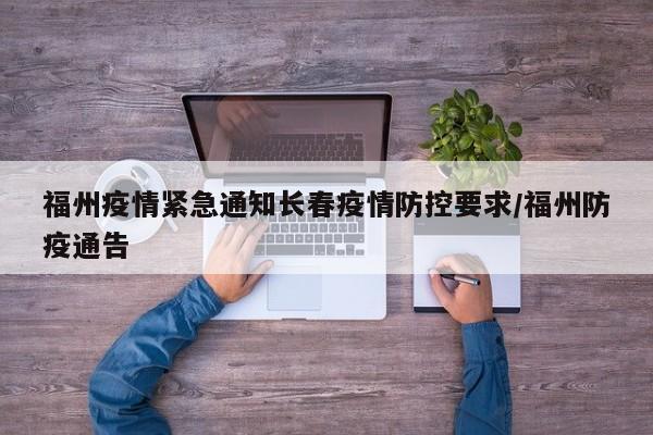 福州疫情紧急通知长春疫情防控要求/福州防疫通告