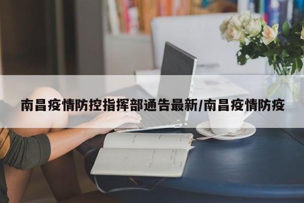 南昌疫情防控指挥部通告最新/南昌疫情防疫