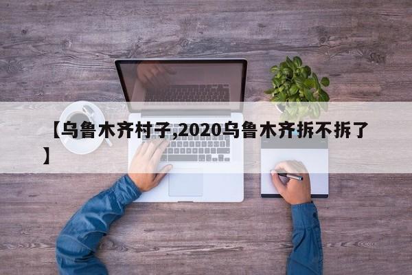 【乌鲁木齐村子,2020乌鲁木齐拆不拆了】