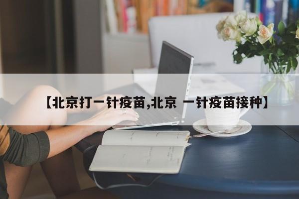 【北京打一针疫苗,北京 一针疫苗接种】