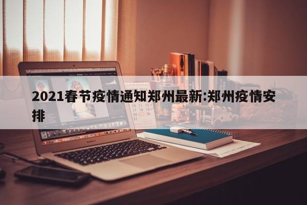 2021春节疫情通知郑州最新:郑州疫情安排