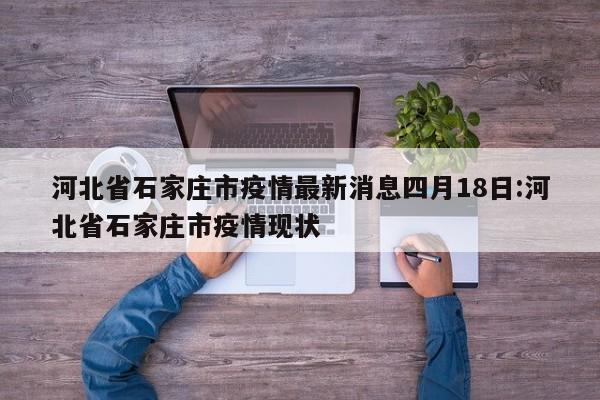 河北省石家庄市疫情最新消息四月18日:河北省石家庄市疫情现状