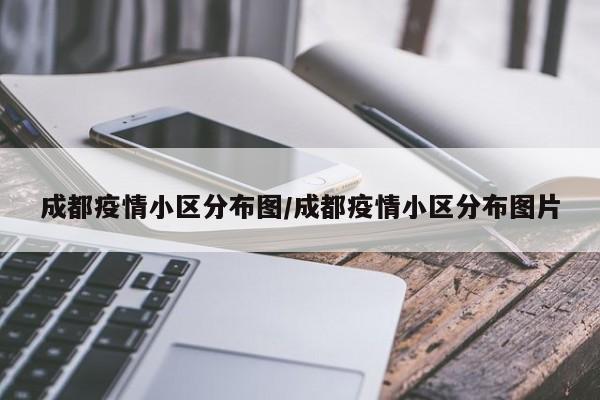 成都疫情小区分布图/成都疫情小区分布图片