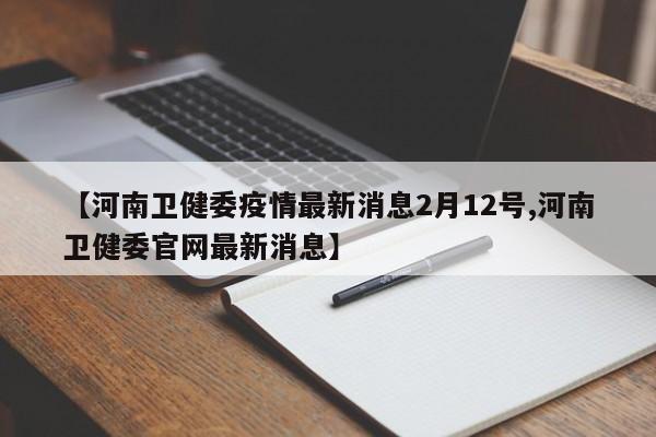 【河南卫健委疫情最新消息2月12号,河南卫健委官网最新消息】