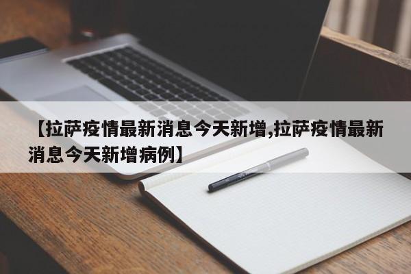 【拉萨疫情最新消息今天新增,拉萨疫情最新消息今天新增病例】