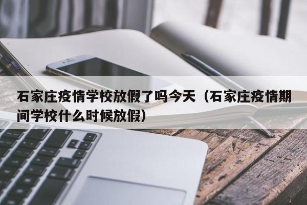 石家庄疫情学校放假了吗今天(石家庄疫情期间学校什么时候放假)