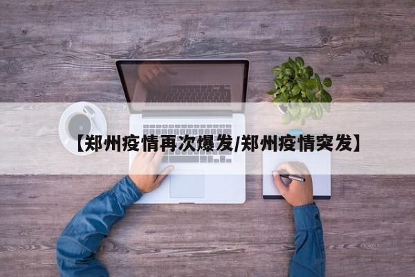 【郑州疫情再次爆发/郑州疫情突发】