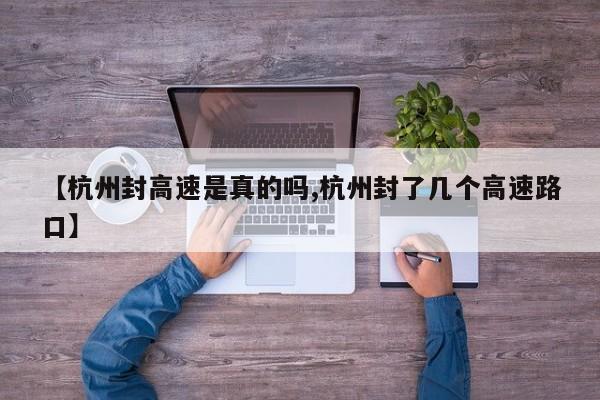 【杭州封高速是真的吗,杭州封了几个高速路口】
