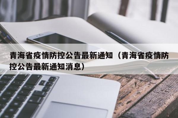 青海省疫情防控公告最新通知(青海省疫情防控公告最新通知消息)
