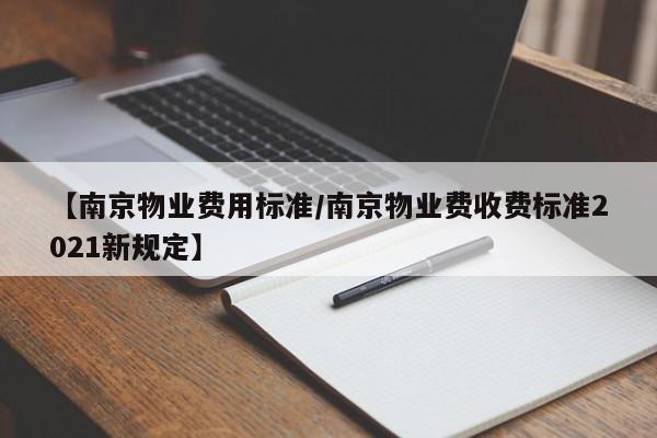 【南京物业费用标准/南京物业费收费标准2021新规定】