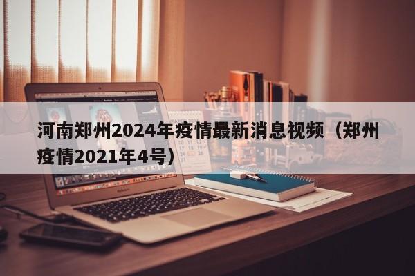 河南郑州2024年疫情最新消息视频(郑州疫情2021年4号)