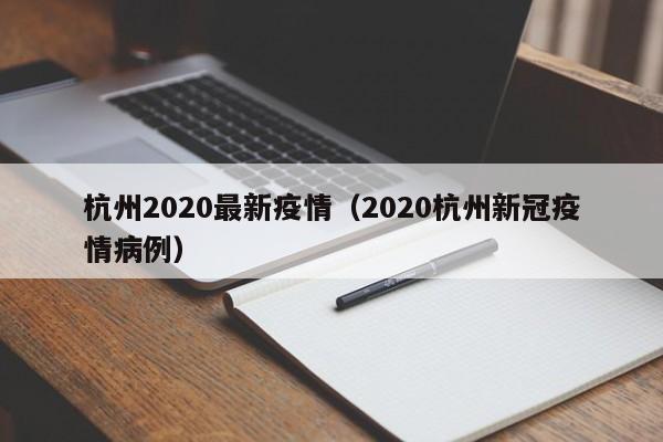 杭州2020最新疫情(2020杭州新冠疫情病例)