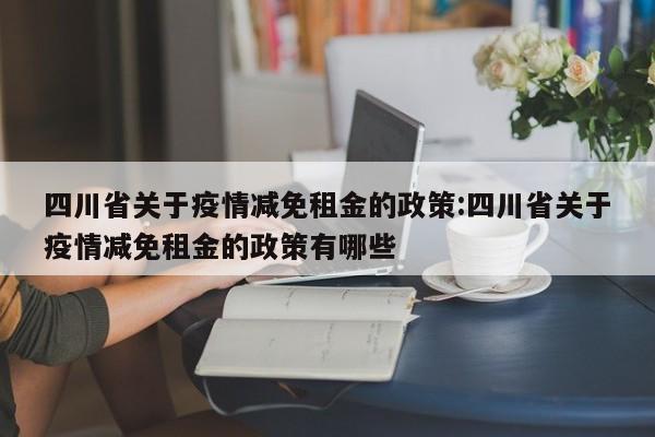 四川省关于疫情减免租金的政策:四川省关于疫情减免租金的政策有哪些