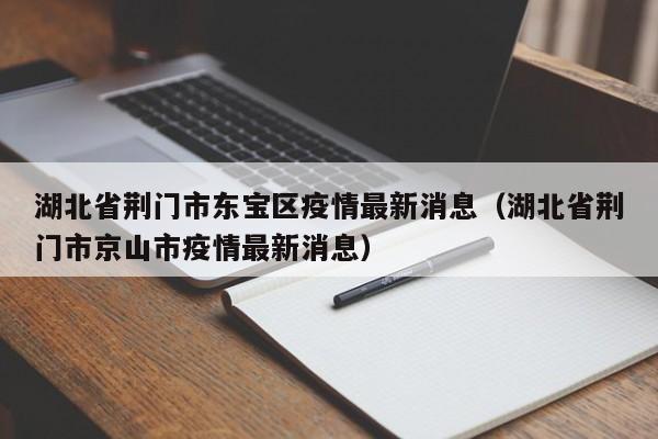 湖北省荆门市东宝区疫情最新消息(湖北省荆门市京山市疫情最新消息)