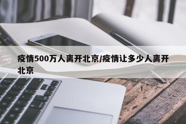 疫情500万人离开北京/疫情让多少人离开北京
