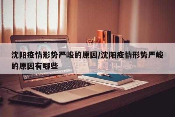 沈阳疫情形势严峻的原因/沈阳疫情形势严峻的原因有哪些