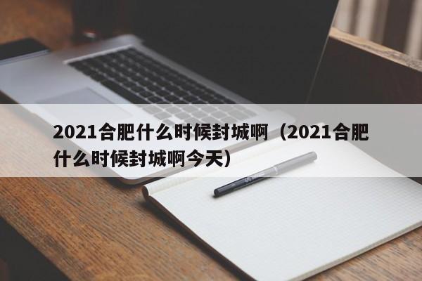 2021合肥什么时候封城啊(2021合肥什么时候封城啊今天)